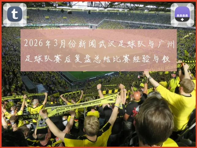 2026年3月份新闻武汉足球队与广州足球队赛后复盘总结比赛经验与教训分析