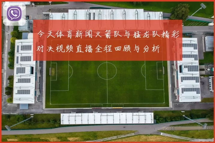 今天体育新闻火箭队与猛龙队精彩对决视频直播全程回顾与分析